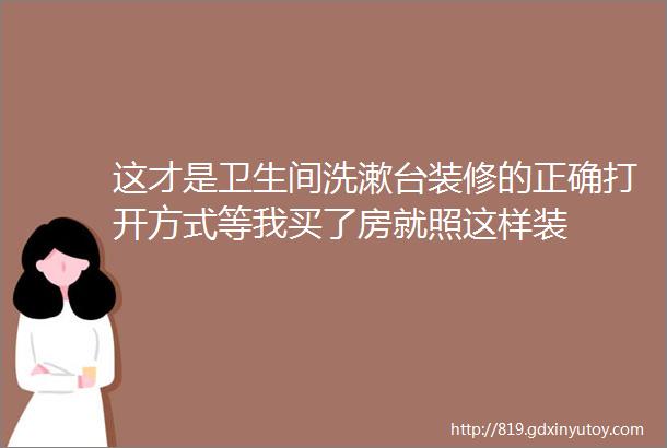 这才是卫生间洗漱台装修的正确打开方式等我买了房就照这样装