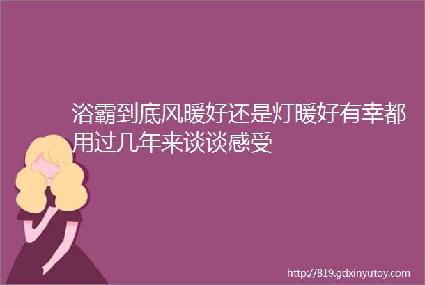 浴霸到底风暖好还是灯暖好有幸都用过几年来谈谈感受