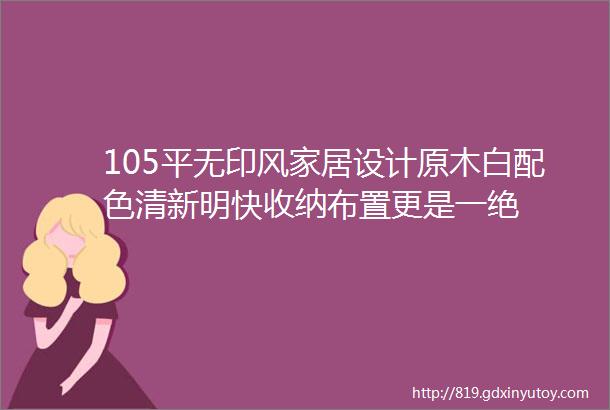 105平无印风家居设计原木白配色清新明快收纳布置更是一绝