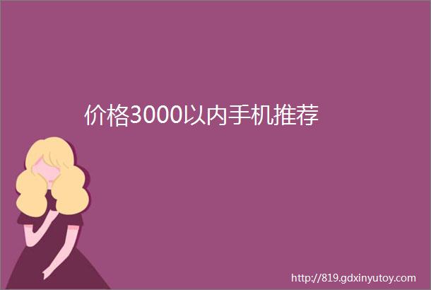 价格3000以内手机推荐