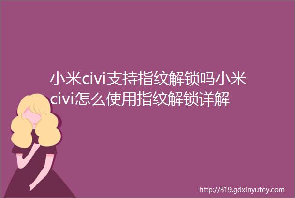 小米civi支持指纹解锁吗小米civi怎么使用指纹解锁详解