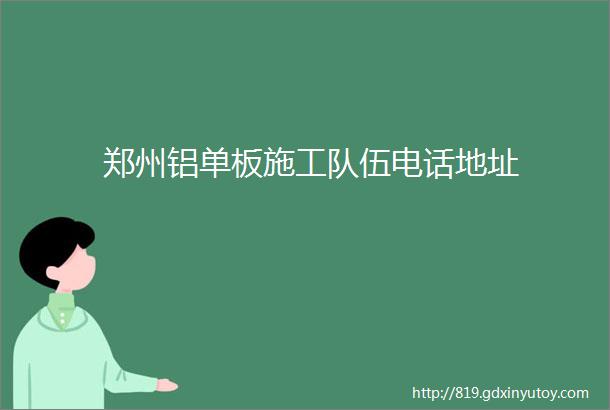 郑州铝单板施工队伍电话地址