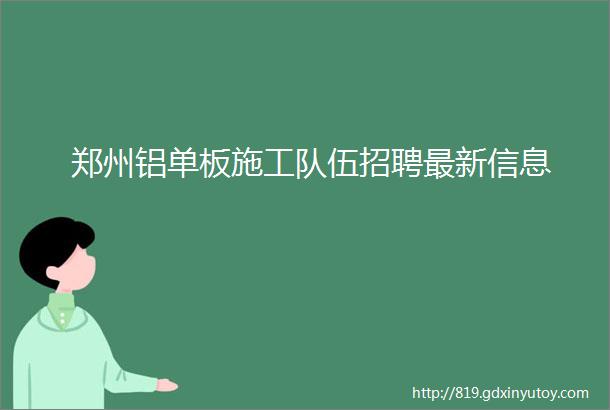 郑州铝单板施工队伍招聘最新信息