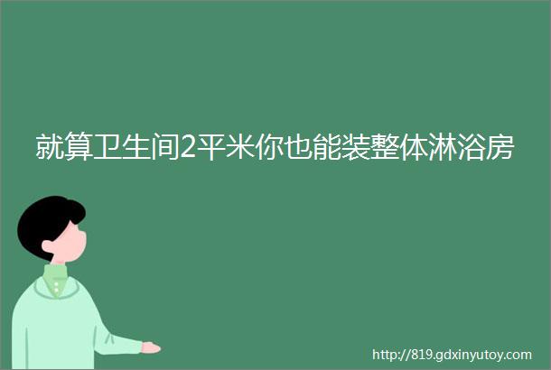 就算卫生间2平米你也能装整体淋浴房