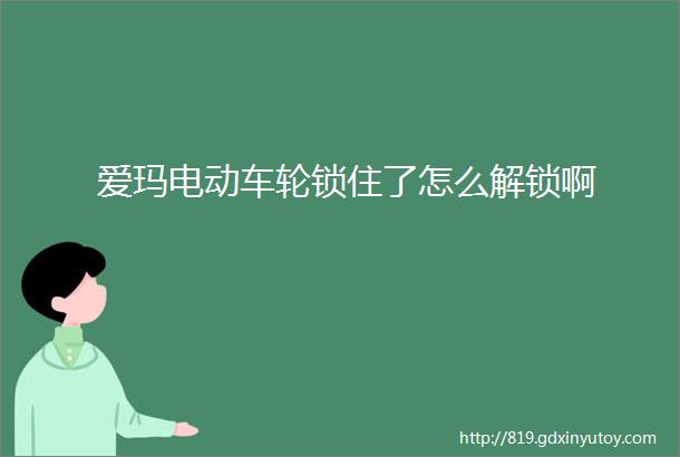 爱玛电动车轮锁住了怎么解锁啊