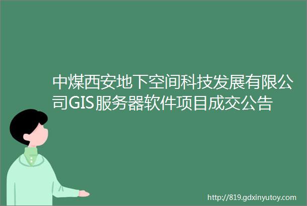 中煤西安地下空间科技发展有限公司GIS服务器软件项目成交公告