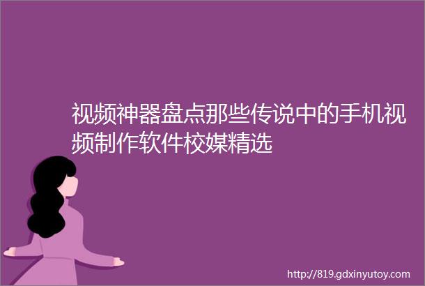 视频神器盘点那些传说中的手机视频制作软件校媒精选