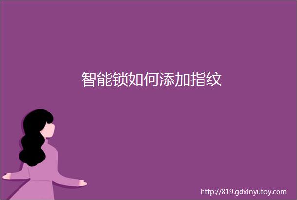 智能锁如何添加指纹