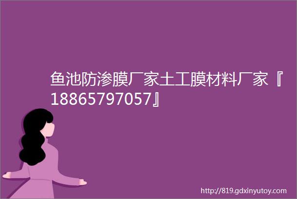 鱼池防渗膜厂家土工膜材料厂家『18865797057』