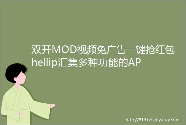 双开MOD视频免广告一键抢红包hellip汇集多种功能的APP你有吗