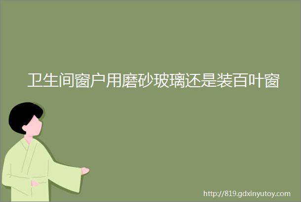 卫生间窗户用磨砂玻璃还是装百叶窗