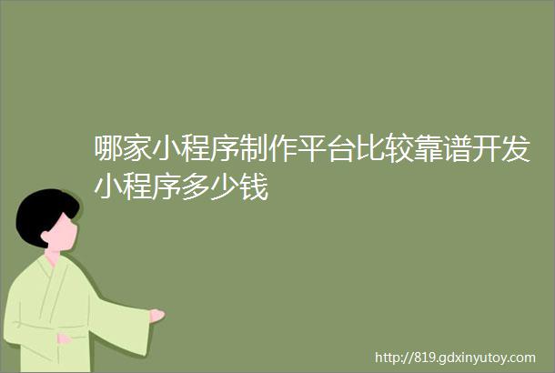 哪家小程序制作平台比较靠谱开发小程序多少钱