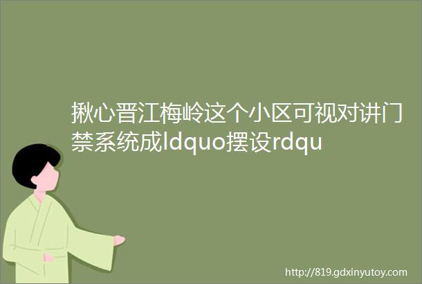 揪心晋江梅岭这个小区可视对讲门禁系统成ldquo摆设rdquo