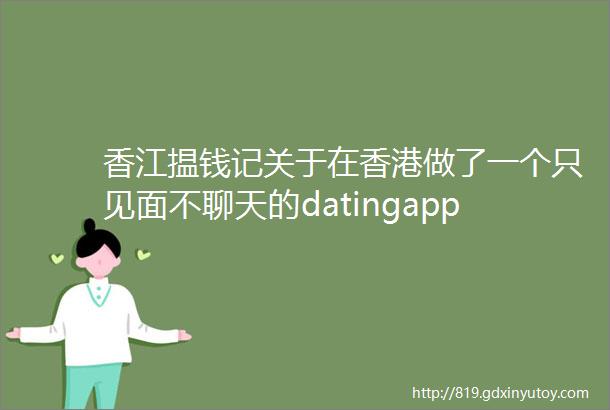 香江揾钱记关于在香港做了一个只见面不聊天的datingapp这件事
