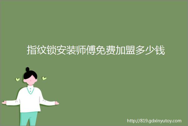 指纹锁安装师傅免费加盟多少钱