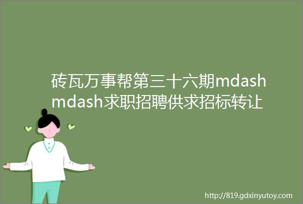 砖瓦万事帮第三十六期mdashmdash求职招聘供求招标转让等都在这里