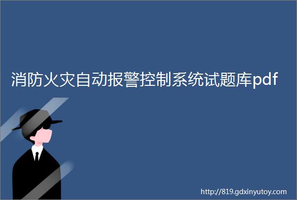 消防火灾自动报警控制系统试题库pdf