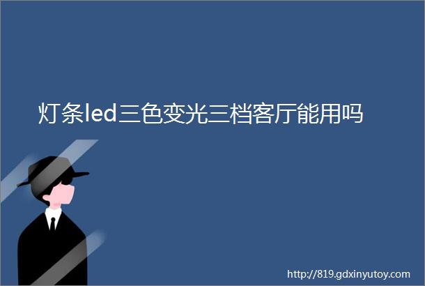 灯条led三色变光三档客厅能用吗