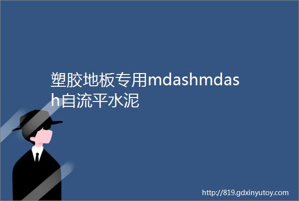 塑胶地板专用mdashmdash自流平水泥