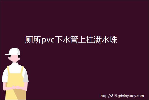 厕所pvc下水管上挂满水珠