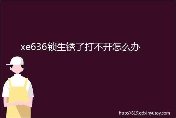 xe636锁生锈了打不开怎么办