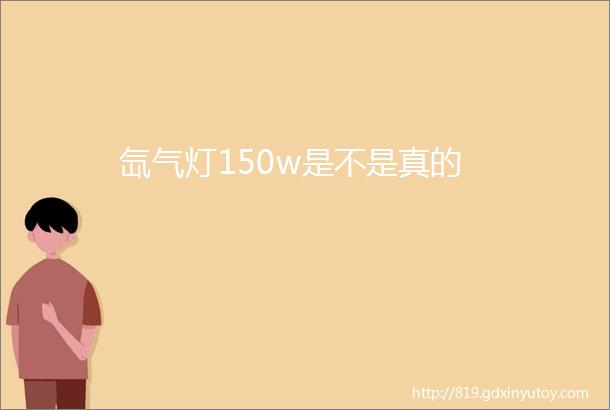 氙气灯150w是不是真的