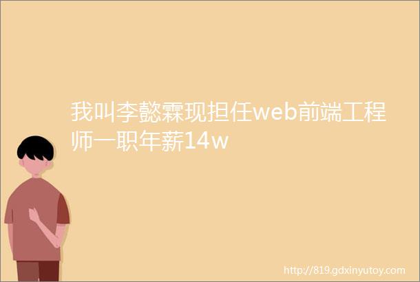 我叫李懿霖现担任web前端工程师一职年薪14w