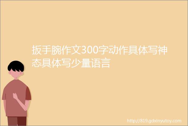 扳手腕作文300字动作具体写神态具体写少量语言