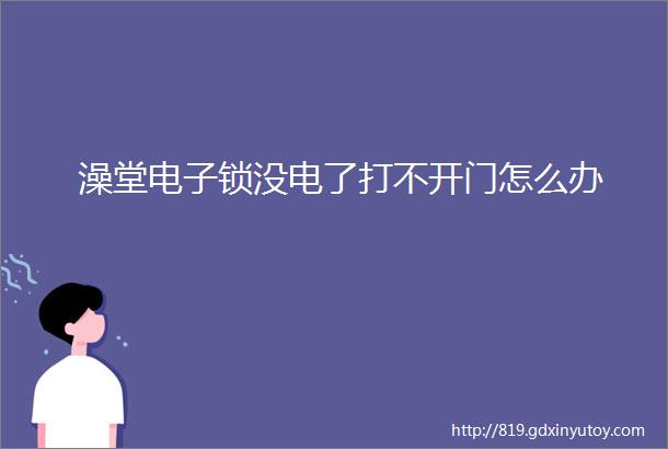 澡堂电子锁没电了打不开门怎么办