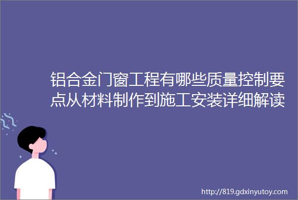 铝合金门窗工程有哪些质量控制要点从材料制作到施工安装详细解读