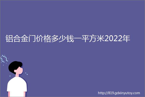 铝合金门价格多少钱一平方米2022年