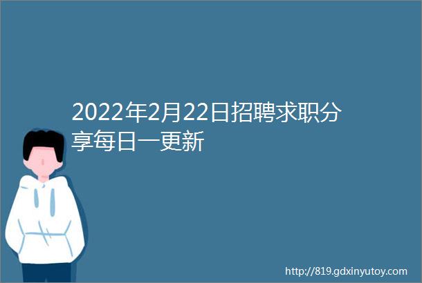 2022年2月22日招聘求职分享每日一更新