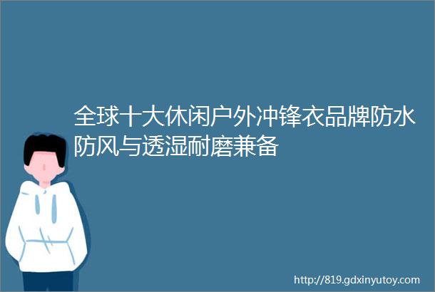 全球十大休闲户外冲锋衣品牌防水防风与透湿耐磨兼备