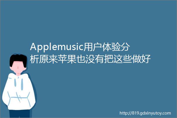 Applemusic用户体验分析原来苹果也没有把这些做好