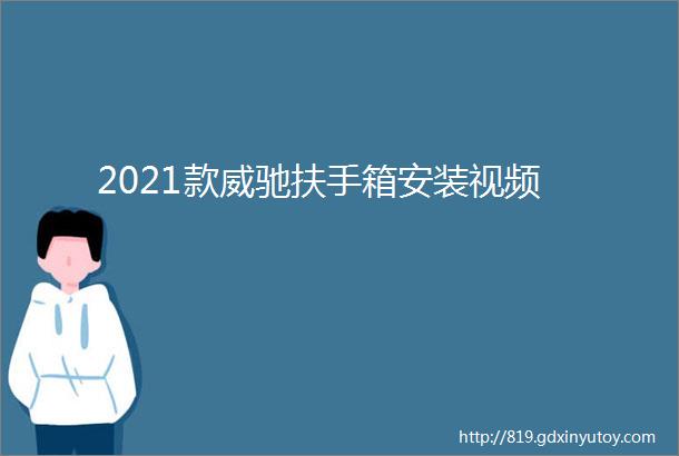 2021款威驰扶手箱安装视频