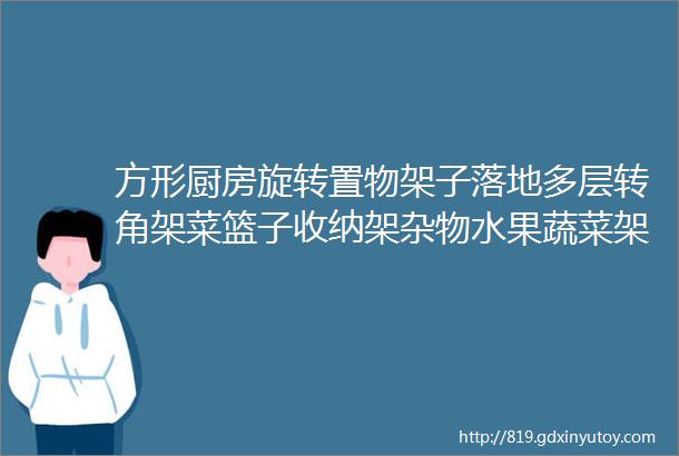 方形厨房旋转置物架子落地多层转角架菜篮子收纳架杂物水果蔬菜架