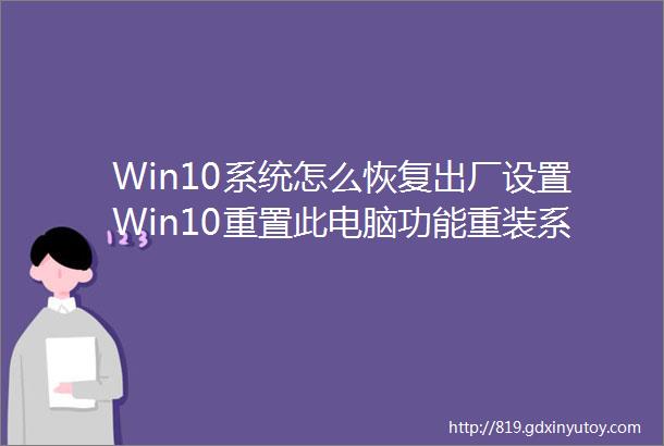 Win10系统怎么恢复出厂设置Win10重置此电脑功能重装系统教程