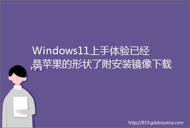 Windows11上手体验已经是苹果的形状了附安装镜像下载