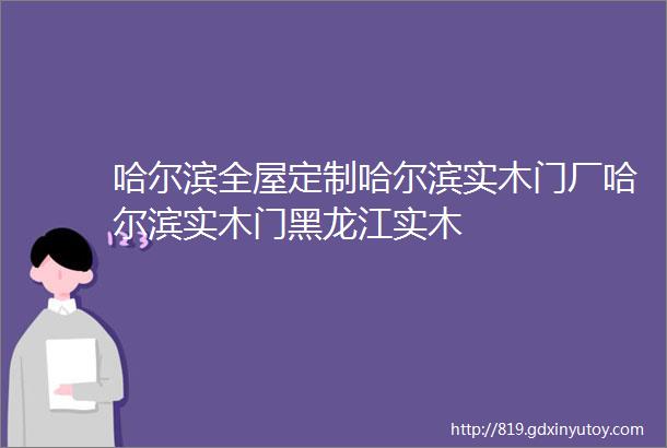 哈尔滨全屋定制哈尔滨实木门厂哈尔滨实木门黑龙江实木