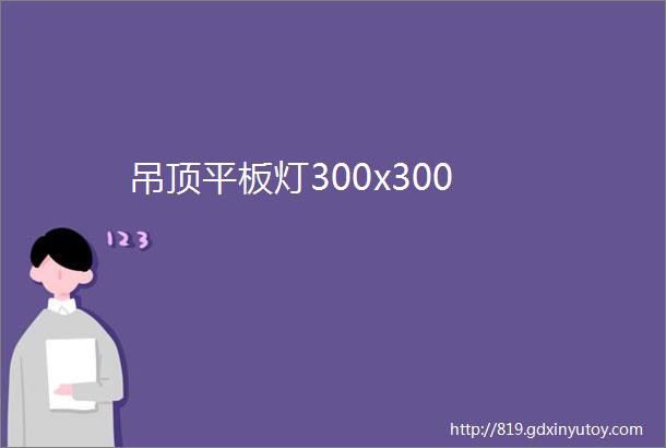 吊顶平板灯300x300