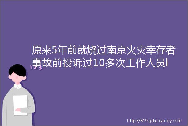 原来5年前就烧过南京火灾幸存者事故前投诉过10多次工作人员ldquo摆烂感很强rdquo