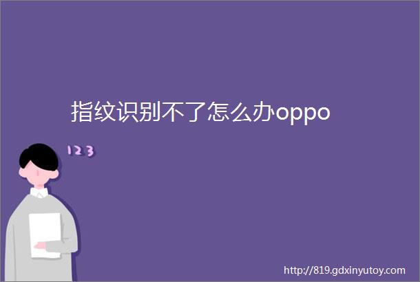 指纹识别不了怎么办oppo