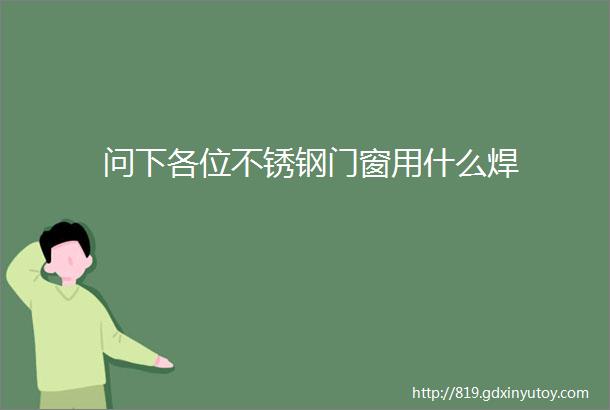 问下各位不锈钢门窗用什么焊