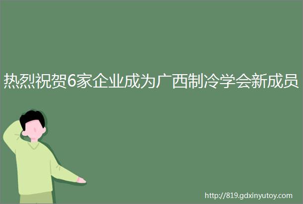 热烈祝贺6家企业成为广西制冷学会新成员