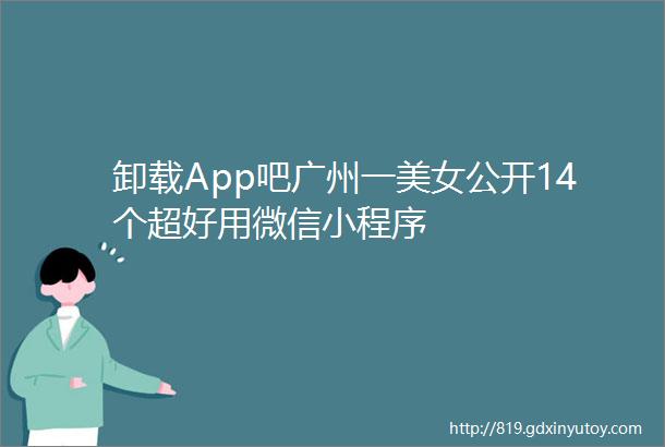 卸载App吧广州一美女公开14个超好用微信小程序