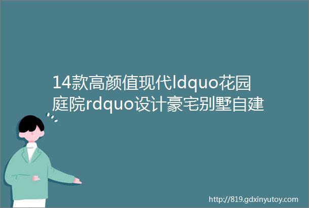 14款高颜值现代ldquo花园庭院rdquo设计豪宅别墅自建房农村乡村庭院子私家花园景观绿化翻新改造设计