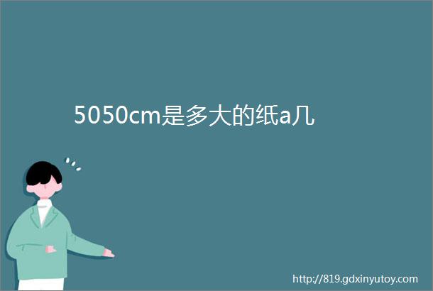 5050cm是多大的纸a几